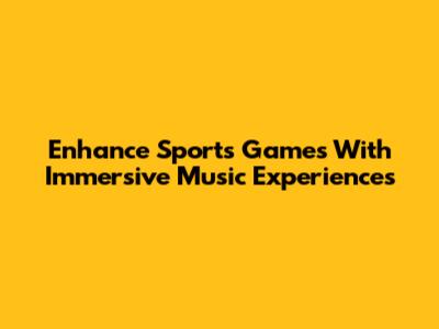 Enhance Sports Games With Immersive Music Experiences